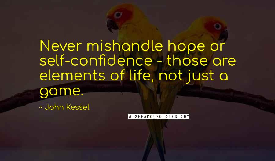 John Kessel Quotes: Never mishandle hope or self-confidence - those are elements of life, not just a game.