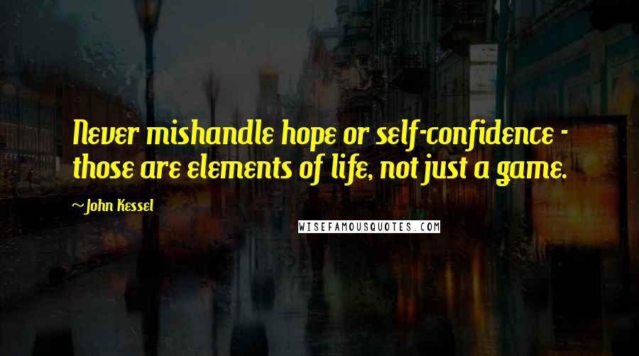 John Kessel Quotes: Never mishandle hope or self-confidence - those are elements of life, not just a game.