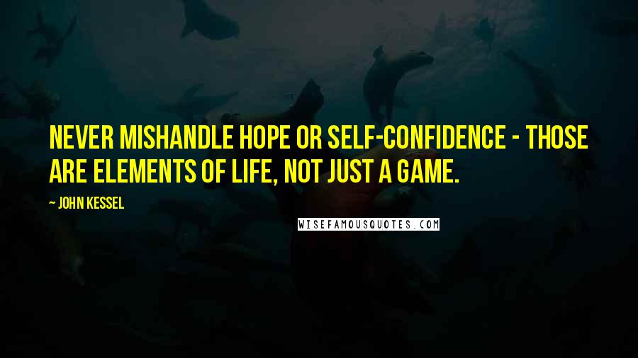 John Kessel Quotes: Never mishandle hope or self-confidence - those are elements of life, not just a game.