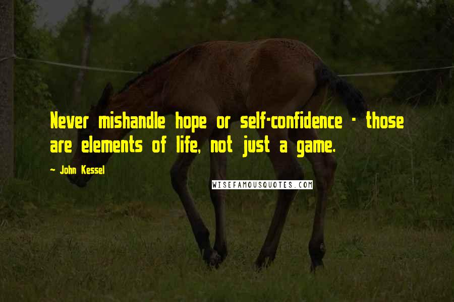 John Kessel Quotes: Never mishandle hope or self-confidence - those are elements of life, not just a game.