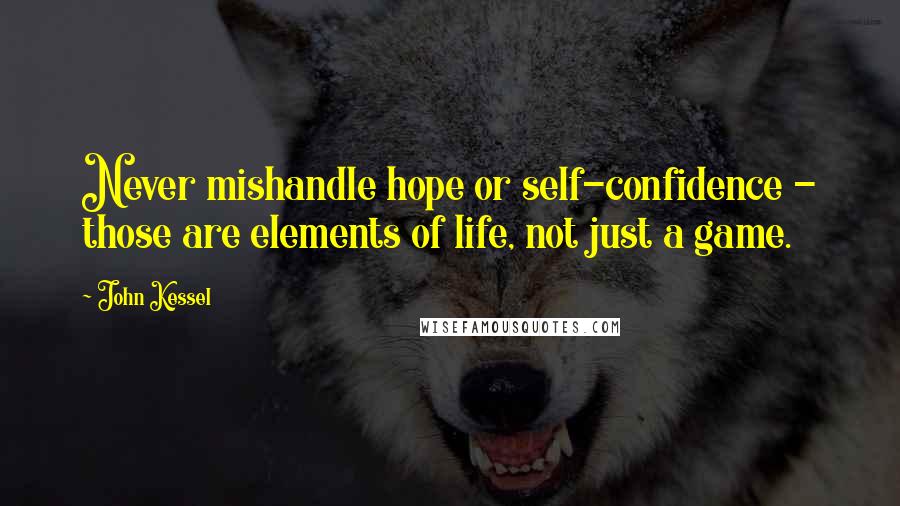 John Kessel Quotes: Never mishandle hope or self-confidence - those are elements of life, not just a game.