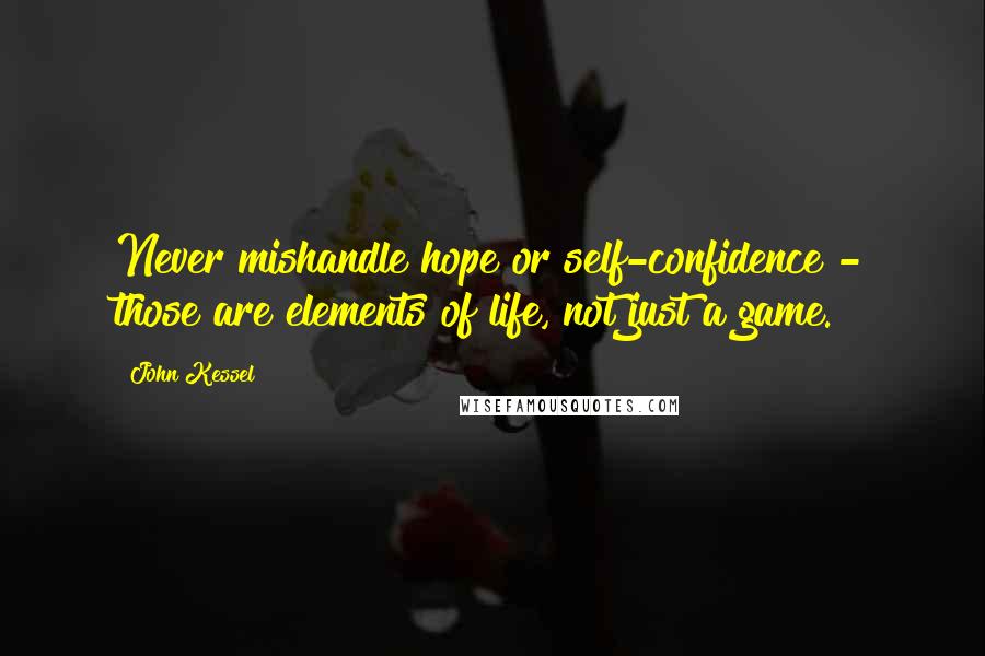 John Kessel Quotes: Never mishandle hope or self-confidence - those are elements of life, not just a game.