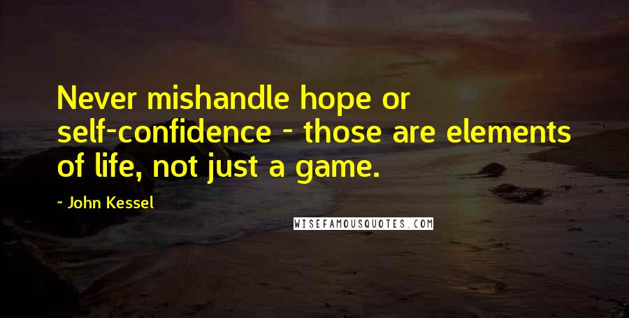 John Kessel Quotes: Never mishandle hope or self-confidence - those are elements of life, not just a game.