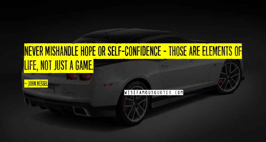 John Kessel Quotes: Never mishandle hope or self-confidence - those are elements of life, not just a game.