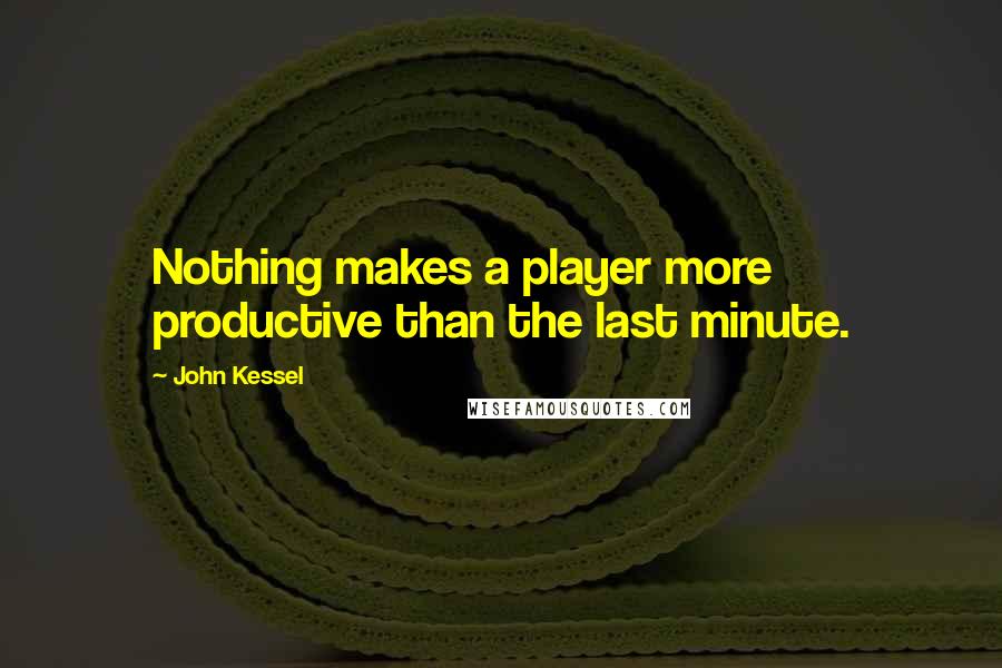 John Kessel Quotes: Nothing makes a player more productive than the last minute.