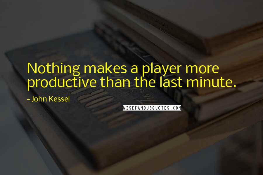 John Kessel Quotes: Nothing makes a player more productive than the last minute.