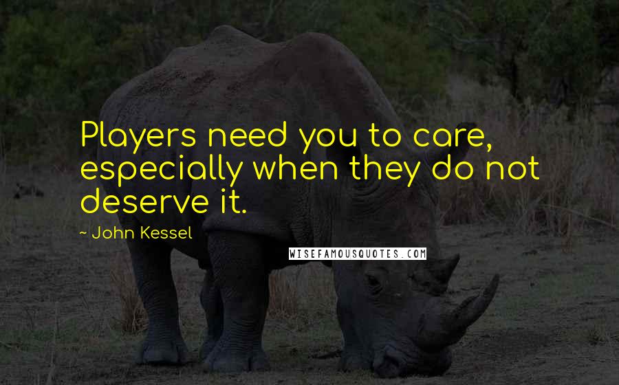 John Kessel Quotes: Players need you to care, especially when they do not deserve it.