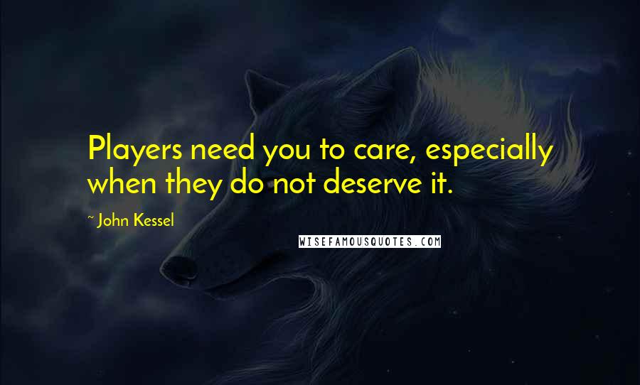 John Kessel Quotes: Players need you to care, especially when they do not deserve it.