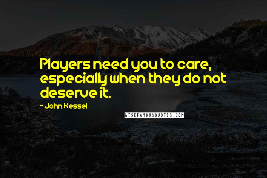 John Kessel Quotes: Players need you to care, especially when they do not deserve it.