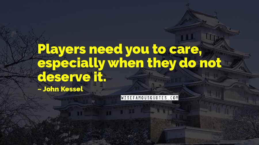 John Kessel Quotes: Players need you to care, especially when they do not deserve it.