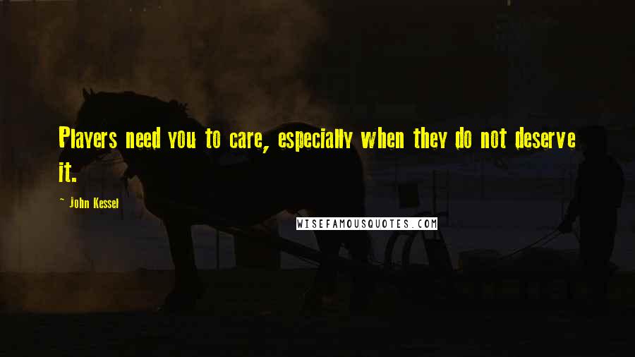 John Kessel Quotes: Players need you to care, especially when they do not deserve it.