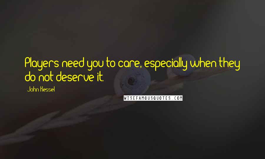 John Kessel Quotes: Players need you to care, especially when they do not deserve it.