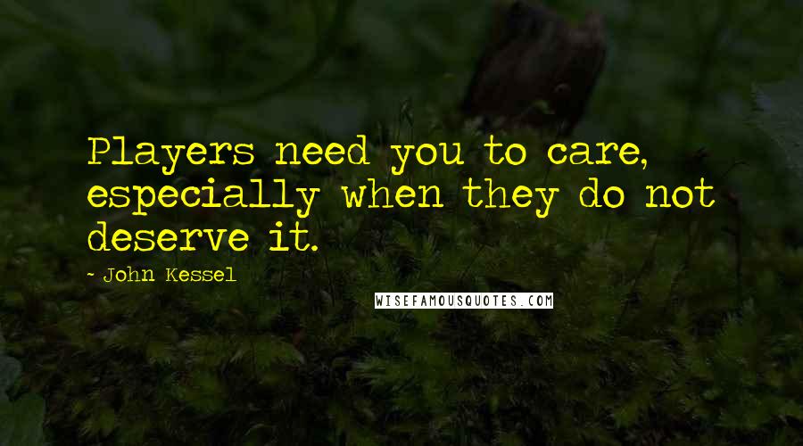 John Kessel Quotes: Players need you to care, especially when they do not deserve it.