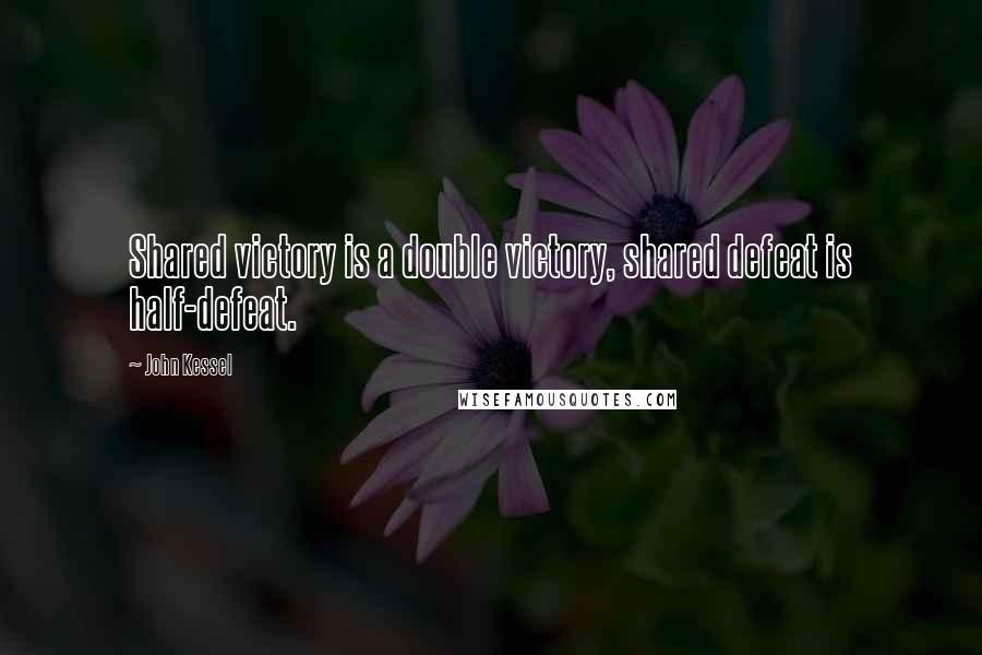 John Kessel Quotes: Shared victory is a double victory, shared defeat is half-defeat.