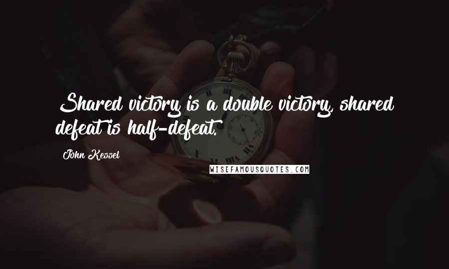 John Kessel Quotes: Shared victory is a double victory, shared defeat is half-defeat.