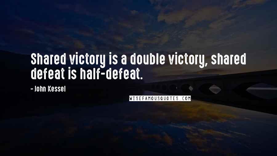 John Kessel Quotes: Shared victory is a double victory, shared defeat is half-defeat.