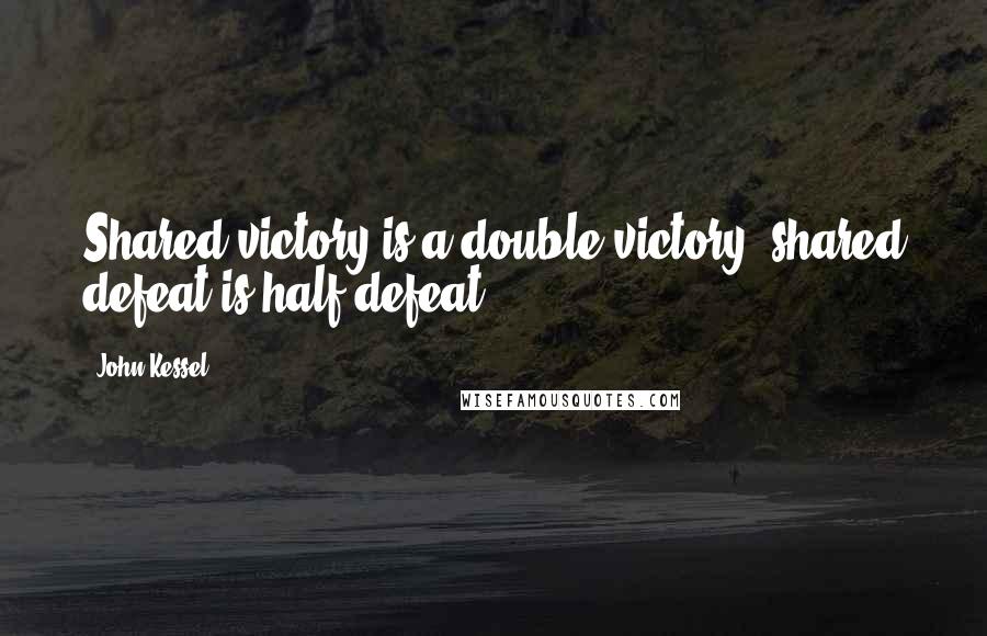 John Kessel Quotes: Shared victory is a double victory, shared defeat is half-defeat.