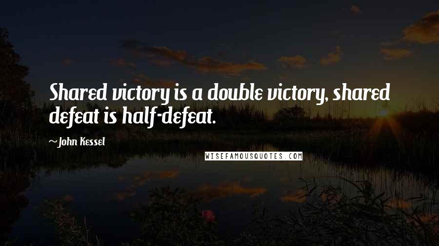 John Kessel Quotes: Shared victory is a double victory, shared defeat is half-defeat.