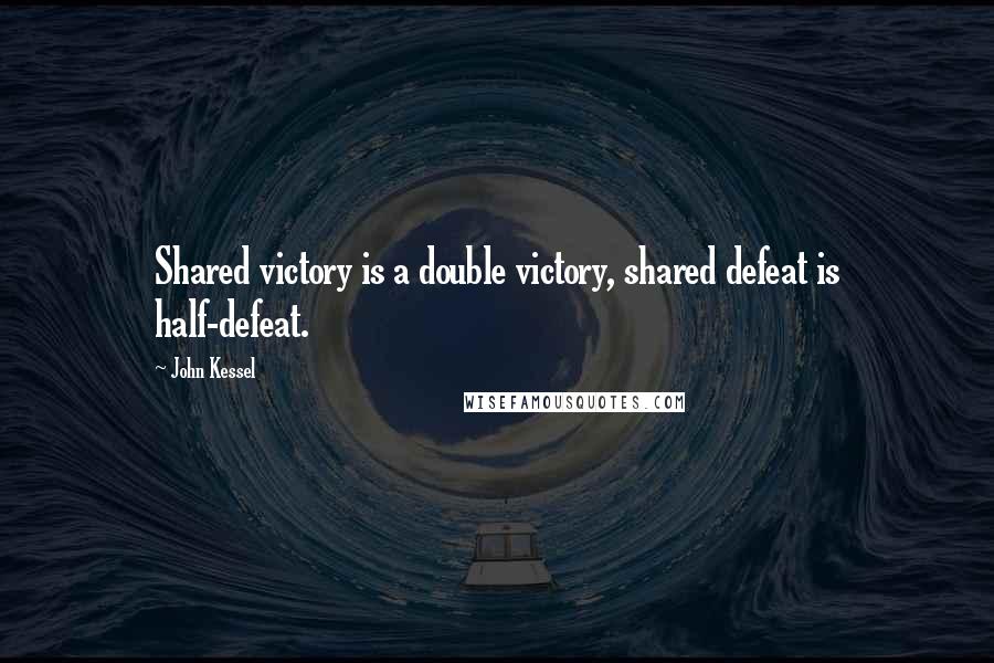 John Kessel Quotes: Shared victory is a double victory, shared defeat is half-defeat.
