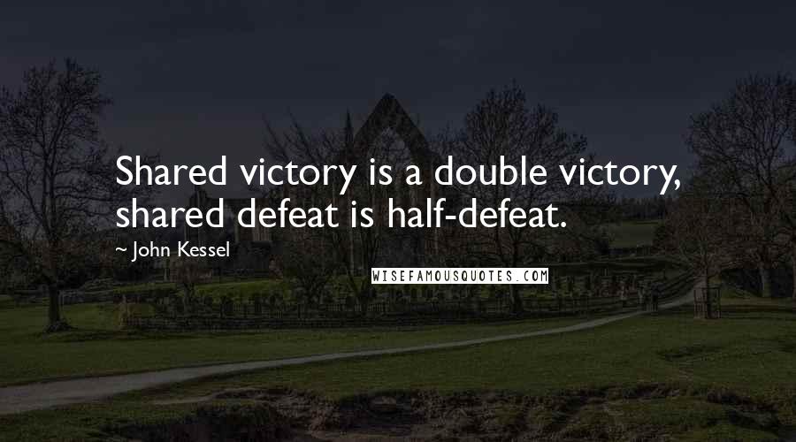 John Kessel Quotes: Shared victory is a double victory, shared defeat is half-defeat.