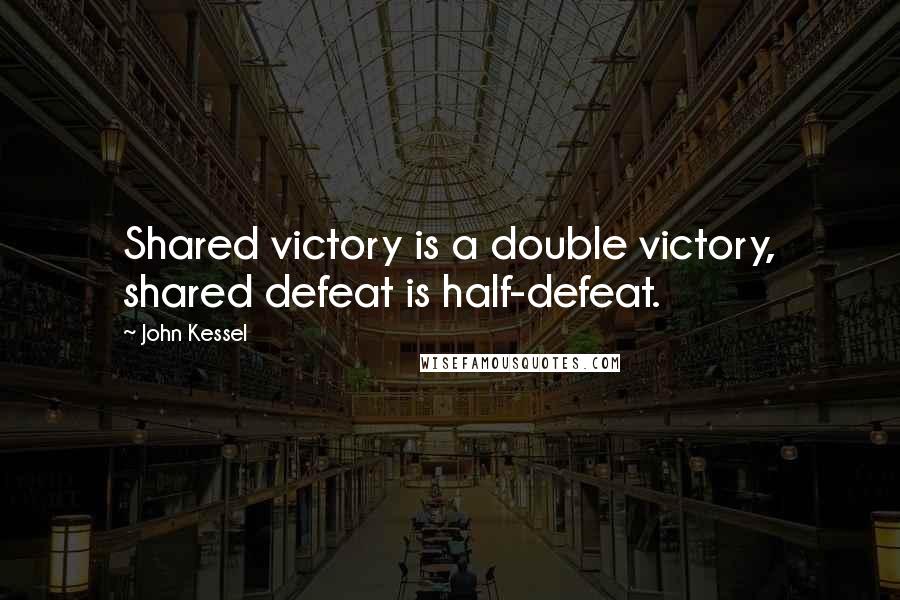 John Kessel Quotes: Shared victory is a double victory, shared defeat is half-defeat.