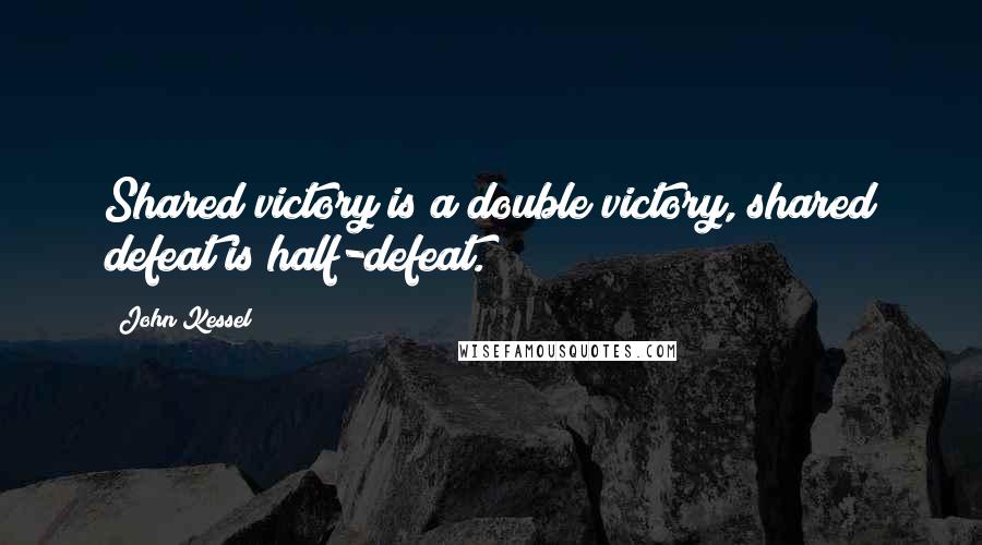 John Kessel Quotes: Shared victory is a double victory, shared defeat is half-defeat.