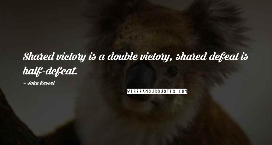 John Kessel Quotes: Shared victory is a double victory, shared defeat is half-defeat.