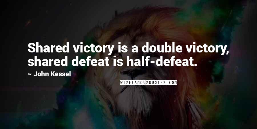 John Kessel Quotes: Shared victory is a double victory, shared defeat is half-defeat.