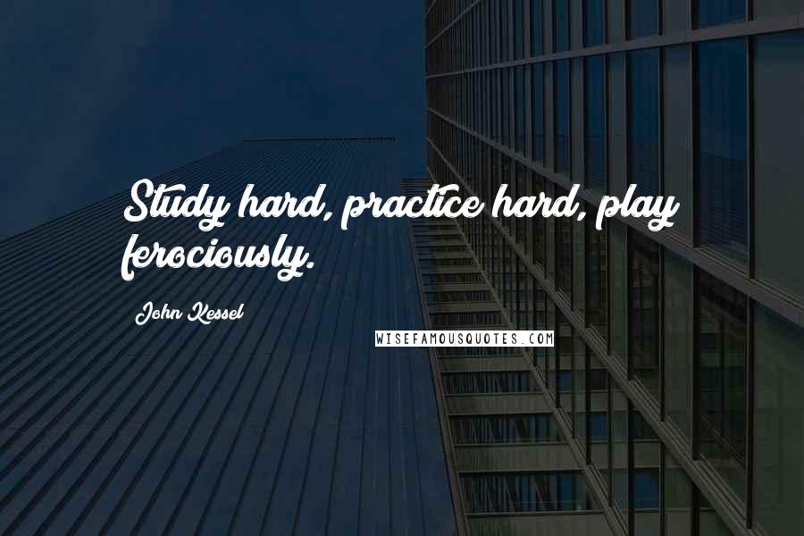 John Kessel Quotes: Study hard, practice hard, play ferociously.