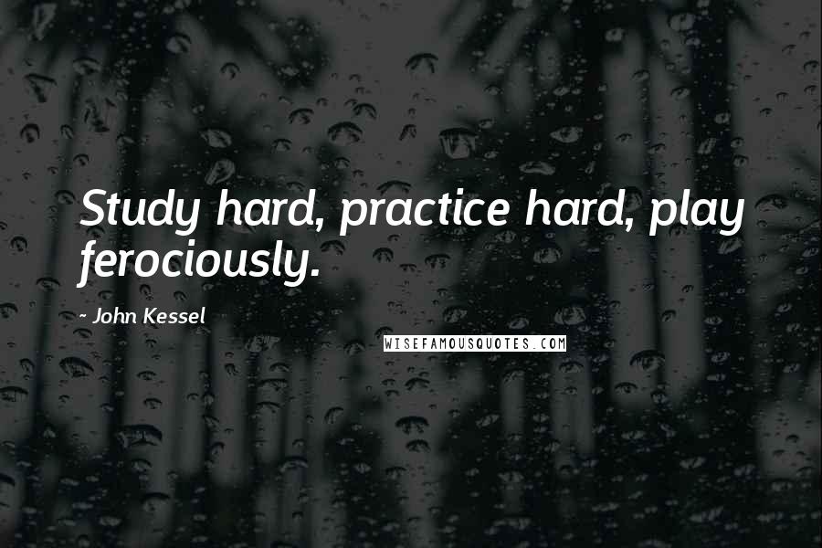 John Kessel Quotes: Study hard, practice hard, play ferociously.