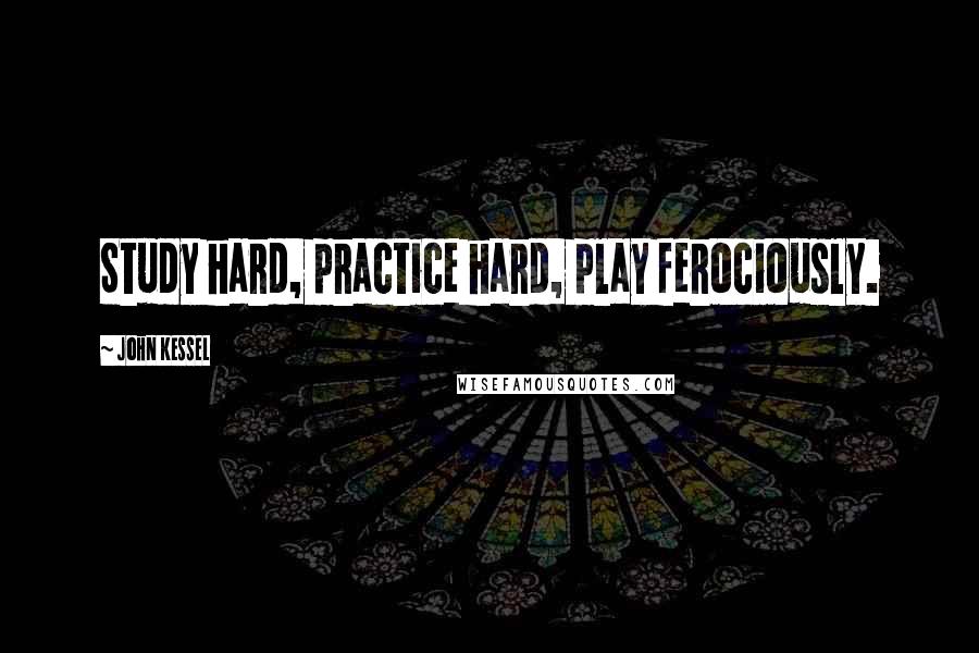 John Kessel Quotes: Study hard, practice hard, play ferociously.