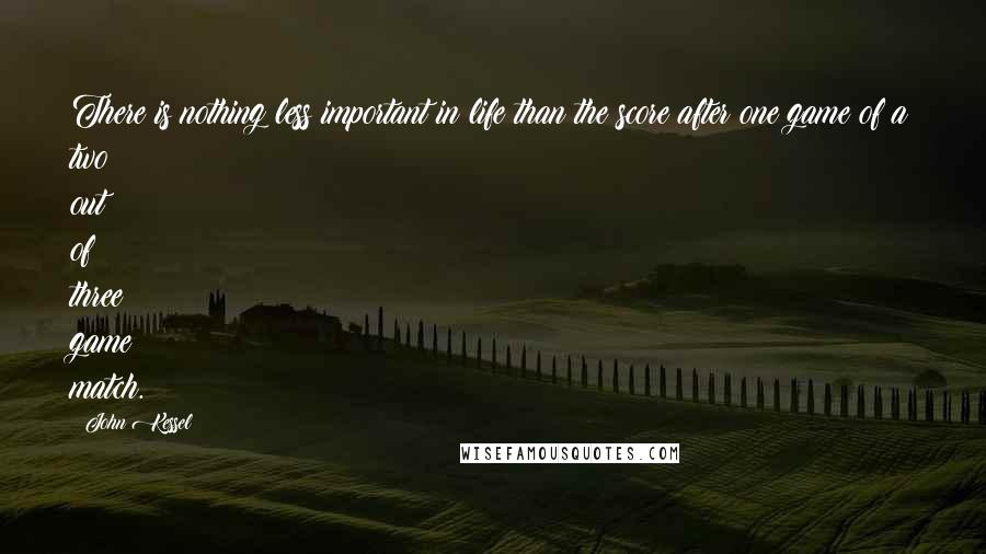 John Kessel Quotes: There is nothing less important in life than the score after one game of a two out of three game match.