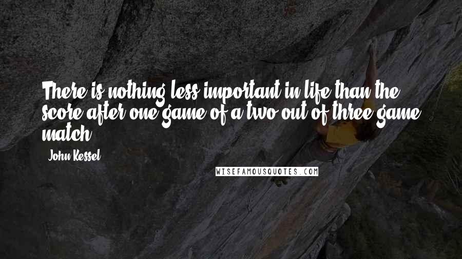 John Kessel Quotes: There is nothing less important in life than the score after one game of a two out of three game match.