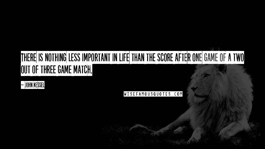 John Kessel Quotes: There is nothing less important in life than the score after one game of a two out of three game match.