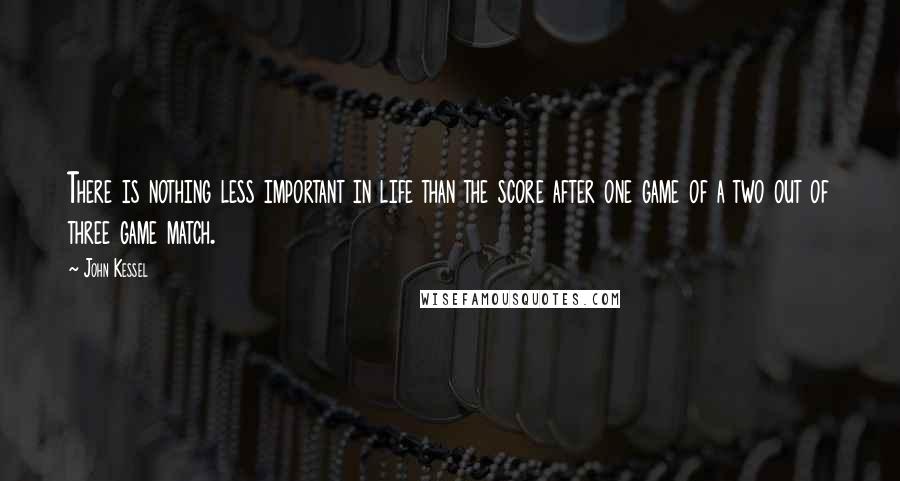 John Kessel Quotes: There is nothing less important in life than the score after one game of a two out of three game match.