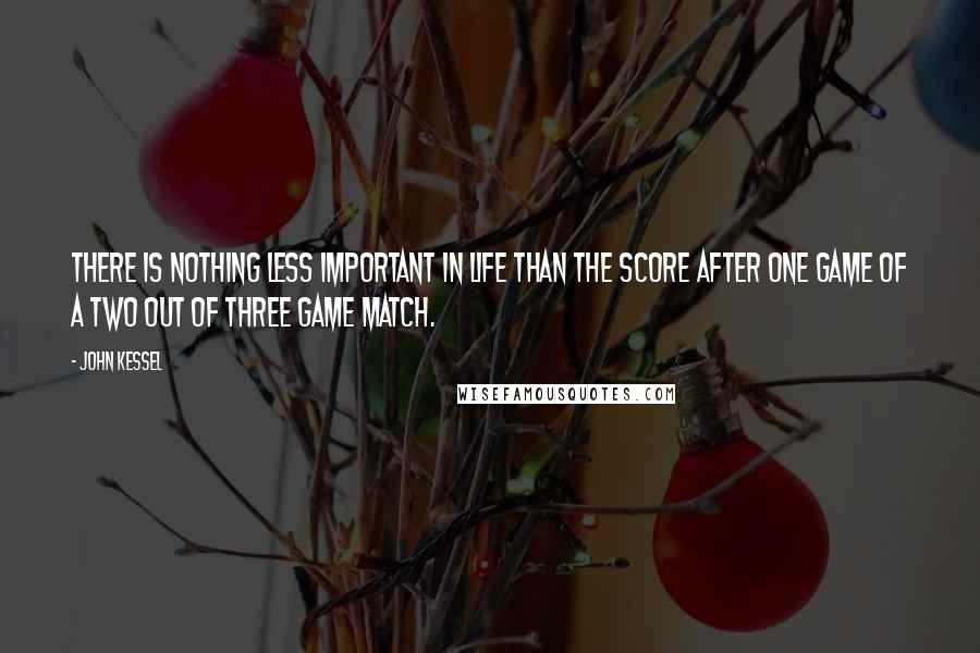 John Kessel Quotes: There is nothing less important in life than the score after one game of a two out of three game match.