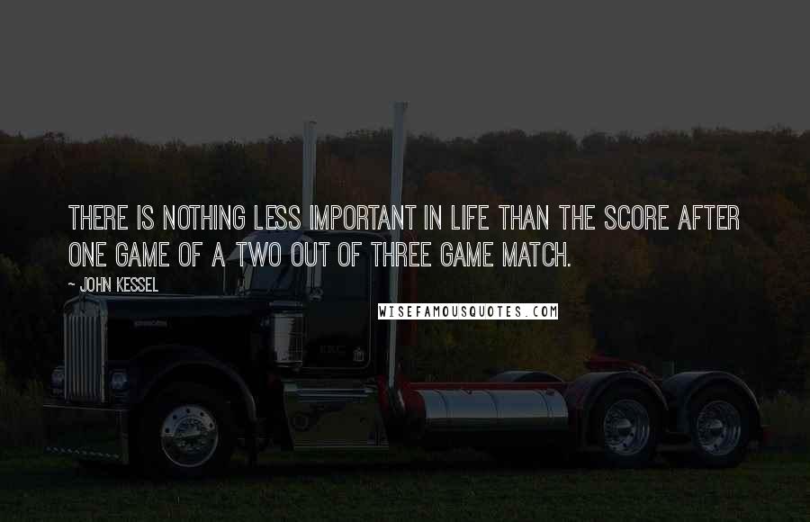 John Kessel Quotes: There is nothing less important in life than the score after one game of a two out of three game match.