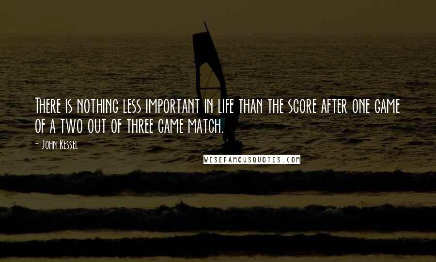 John Kessel Quotes: There is nothing less important in life than the score after one game of a two out of three game match.