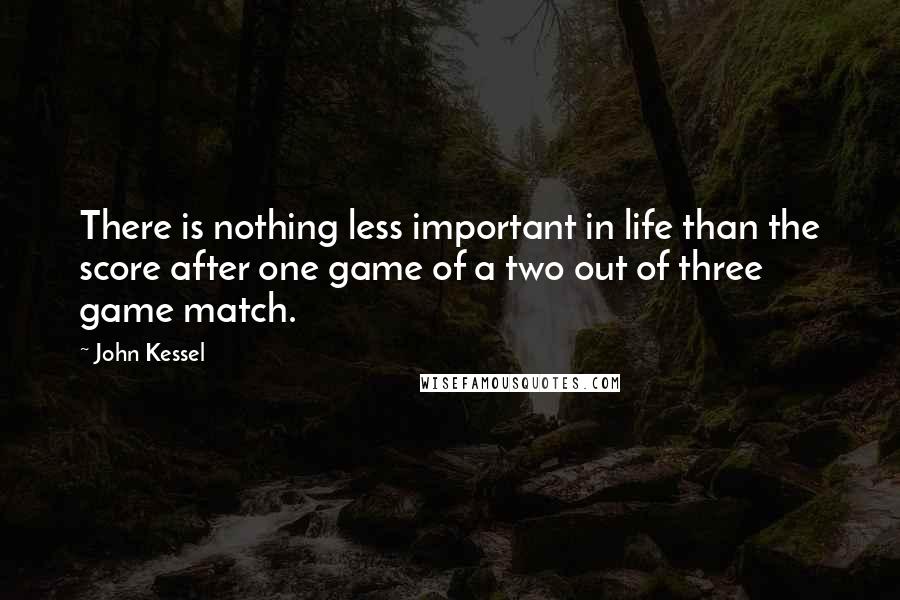 John Kessel Quotes: There is nothing less important in life than the score after one game of a two out of three game match.