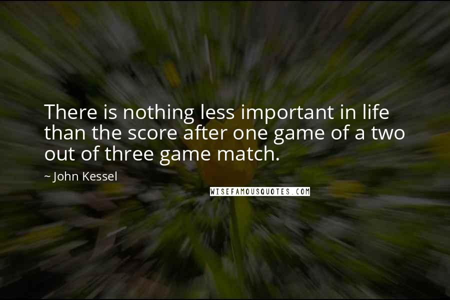 John Kessel Quotes: There is nothing less important in life than the score after one game of a two out of three game match.