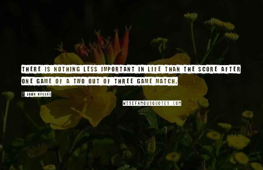 John Kessel Quotes: There is nothing less important in life than the score after one game of a two out of three game match.