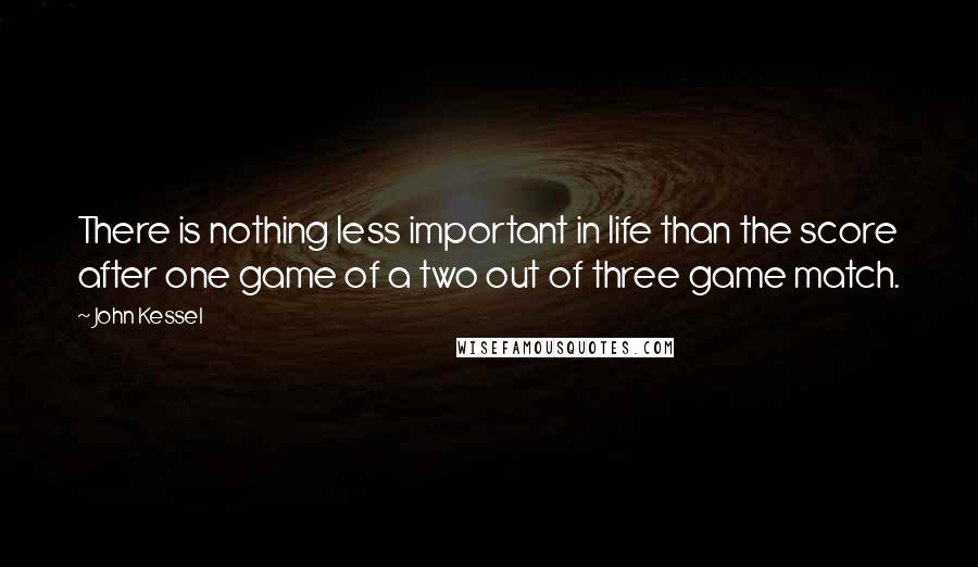 John Kessel Quotes: There is nothing less important in life than the score after one game of a two out of three game match.