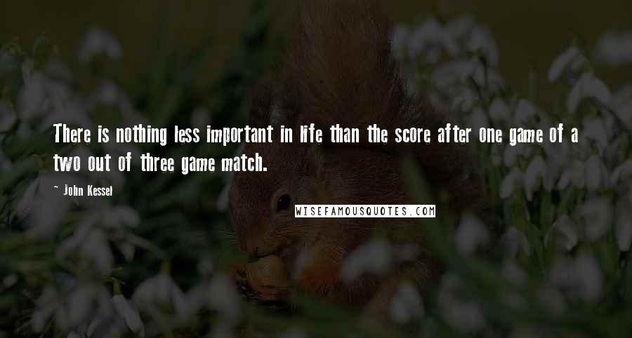 John Kessel Quotes: There is nothing less important in life than the score after one game of a two out of three game match.
