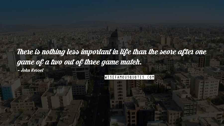 John Kessel Quotes: There is nothing less important in life than the score after one game of a two out of three game match.