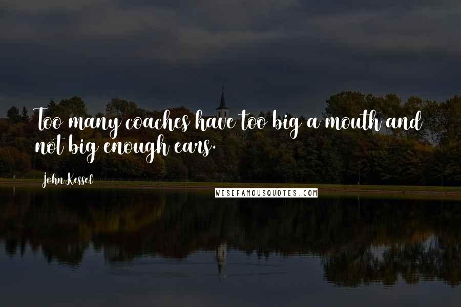 John Kessel Quotes: Too many coaches have too big a mouth and not big enough ears.