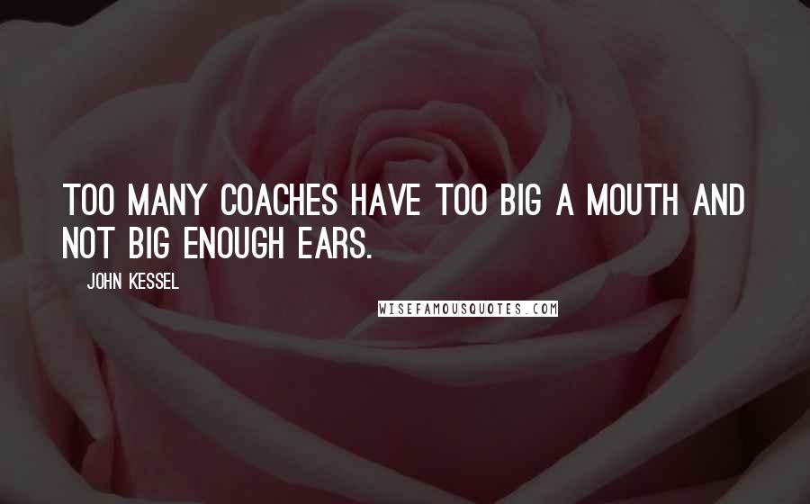 John Kessel Quotes: Too many coaches have too big a mouth and not big enough ears.