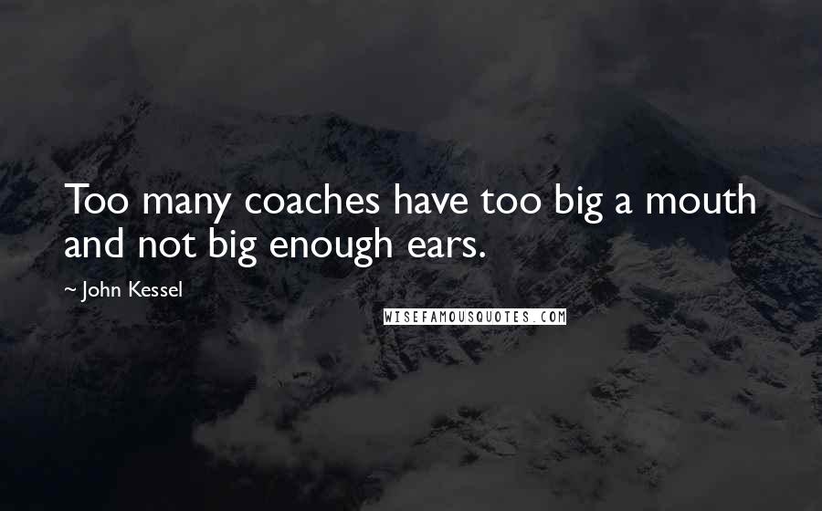 John Kessel Quotes: Too many coaches have too big a mouth and not big enough ears.