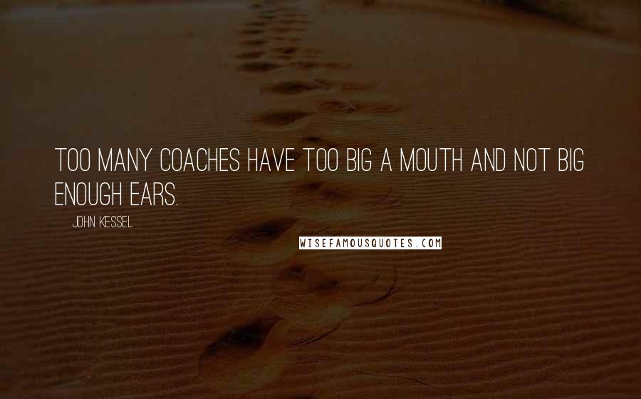 John Kessel Quotes: Too many coaches have too big a mouth and not big enough ears.