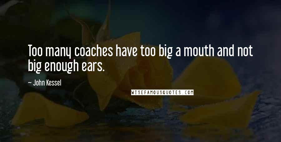 John Kessel Quotes: Too many coaches have too big a mouth and not big enough ears.