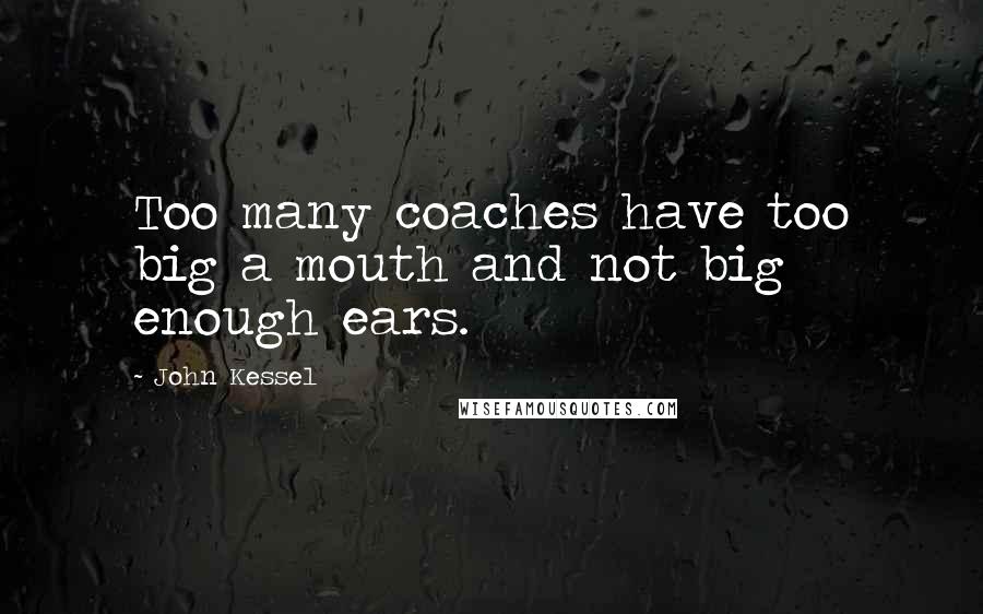 John Kessel Quotes: Too many coaches have too big a mouth and not big enough ears.
